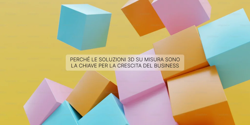 Le soluzioni 3D su misura rendono il tuo business scalabile ed efficiente